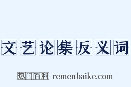 文艺论集反义词是什么意思的图片
